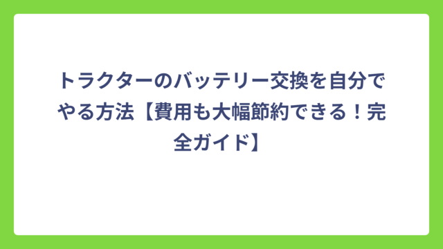 トラクターのバッテリー交換を自分でやる方法【費用も大幅節約できる！完全ガイド】