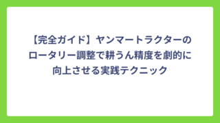 【完全ガイド】ヤンマートラクターのロータリー調整で耕うん精度を劇的に向上させる実践テクニック