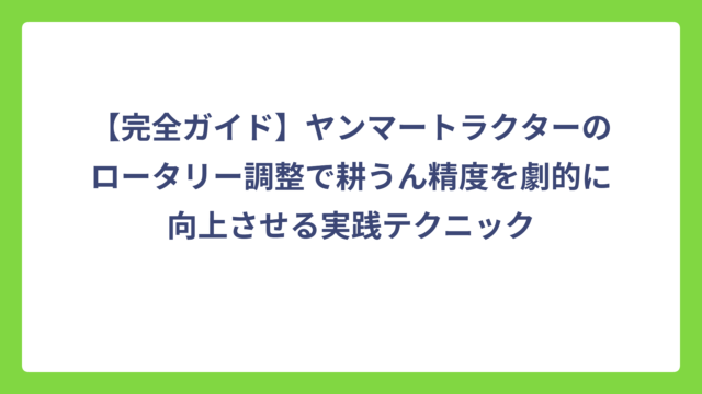 【完全ガイド】ヤンマートラクターのロータリー調整で耕うん精度を劇的に向上させる実践テクニック