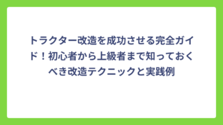 トラクター改造を成功させる完全ガイド！初心者から上級者まで知っておくべき改造テクニックと実践例
