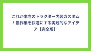 これが本当のトラクター内装カスタム！農作業を快適にする実践的なアイデア【完全版】