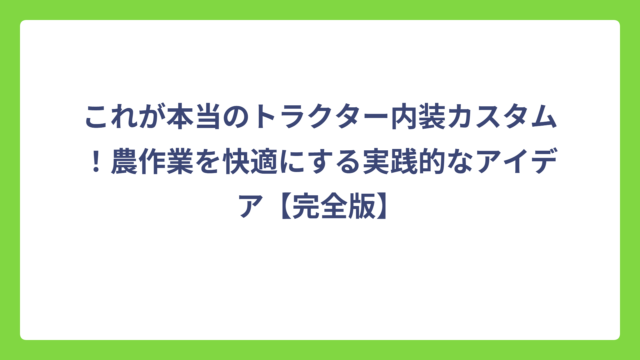 これが本当のトラクター内装カスタム！農作業を快適にする実践的なアイデア【完全版】
