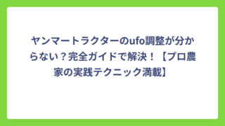 ヤンマートラクターのufo調整が分からない？完全ガイドで解決！【プロ農家の実践テクニック満載】