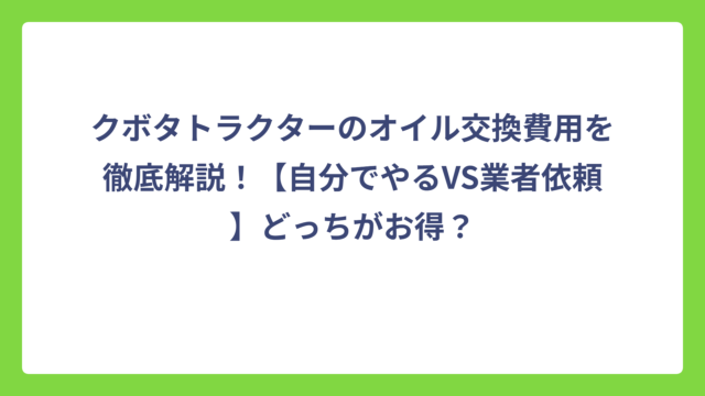 クボタトラクターのオイル交換費用を徹底解説！【自分でやるVS業者依頼】どっちがお得？