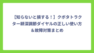 【知らないと損する！】クボタトラクター耕深調節ダイヤルの正しい使い方＆故障対策まとめ