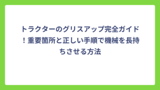 トラクターのグリスアップ完全ガイド！重要箇所と正しい手順で機械を長持ちさせる方法
