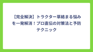 【完全解決】トラクター草絡まる悩みを一発解消！プロ直伝の対策法と予防テクニック