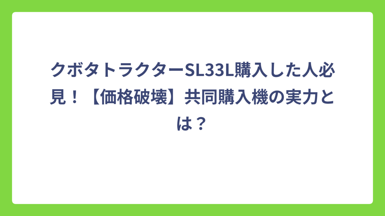 クボタトラクターSL33L購入した人必見！【価格破壊】共同購入機の実力とは？