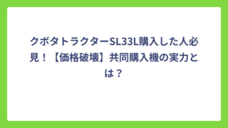 クボタトラクターSL33L購入した人必見！【価格破壊】共同購入機の実力とは？