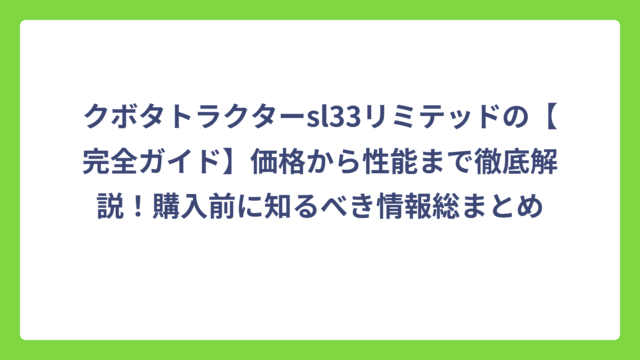 クボタトラクターsl33リミテッドの【完全ガイド】価格から性能まで徹底解説！購入前に知るべき情報総まとめ