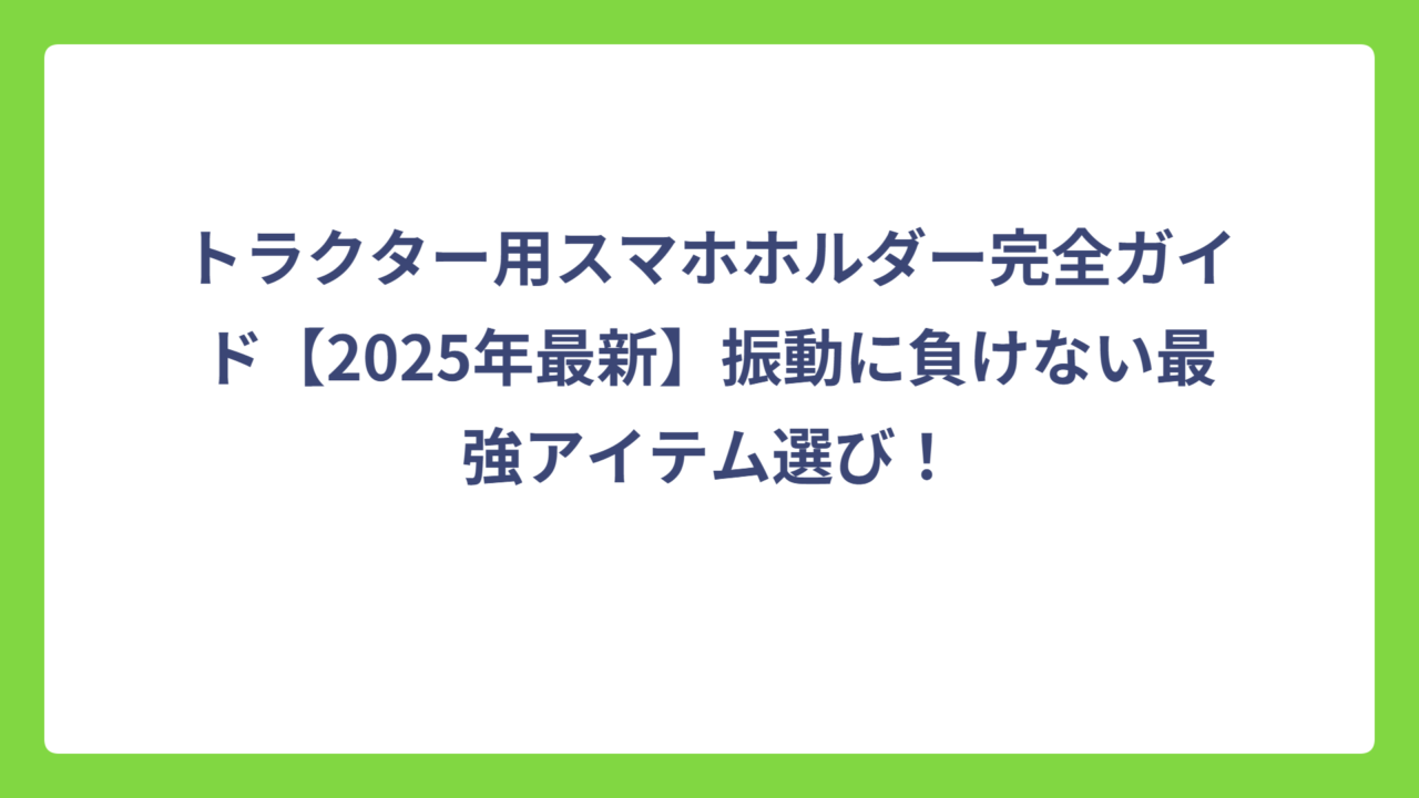 トラクター用スマホホルダー完全ガイド【2025年最新】振動に負けない最強アイテム選び！