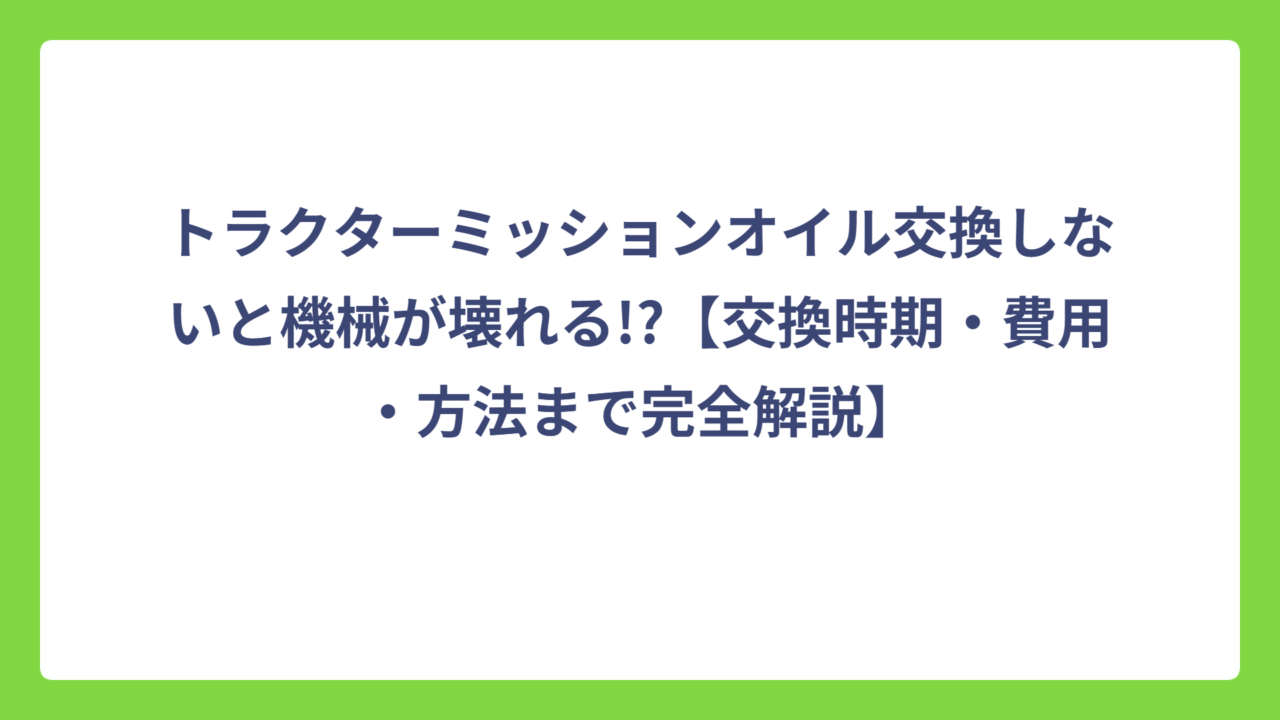 トラクターミッションオイル交換しないと機械が壊れる!?【交換時期・費用・方法まで完全解説】