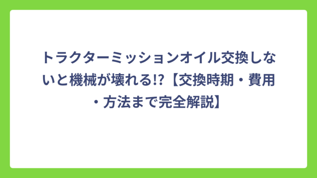 トラクターミッションオイル交換しないと機械が壊れる!?【交換時期・費用・方法まで完全解説】