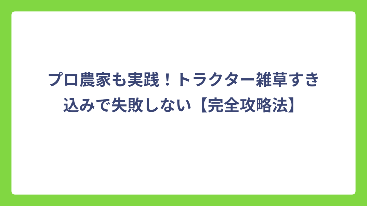 プロ農家も実践！トラクター雑草すき込みで失敗しない【完全攻略法】