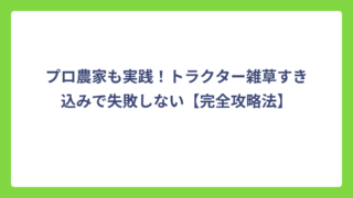 プロ農家も実践！トラクター雑草すき込みで失敗しない【完全攻略法】