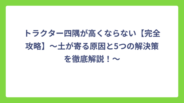 トラクター四隅が高くならない【完全攻略】〜土が寄る原因と5つの解決策を徹底解説！〜