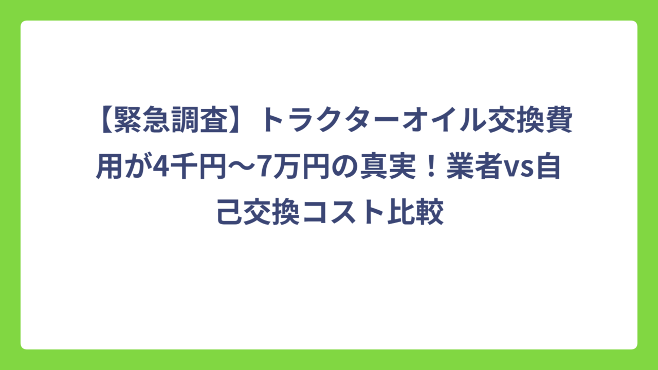 【緊急調査】トラクターオイル交換費用が4千円〜7万円の真実！業者vs自己交換コスト比較