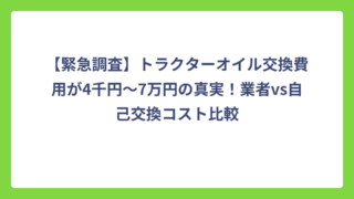 【緊急調査】トラクターオイル交換費用が4千円〜7万円の真実！業者vs自己交換コスト比較