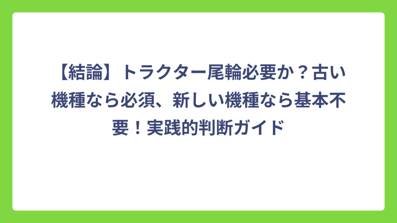 【結論】トラクター尾輪必要か？古い機種なら必須、新しい機種なら基本不要！実践的判断ガイド
