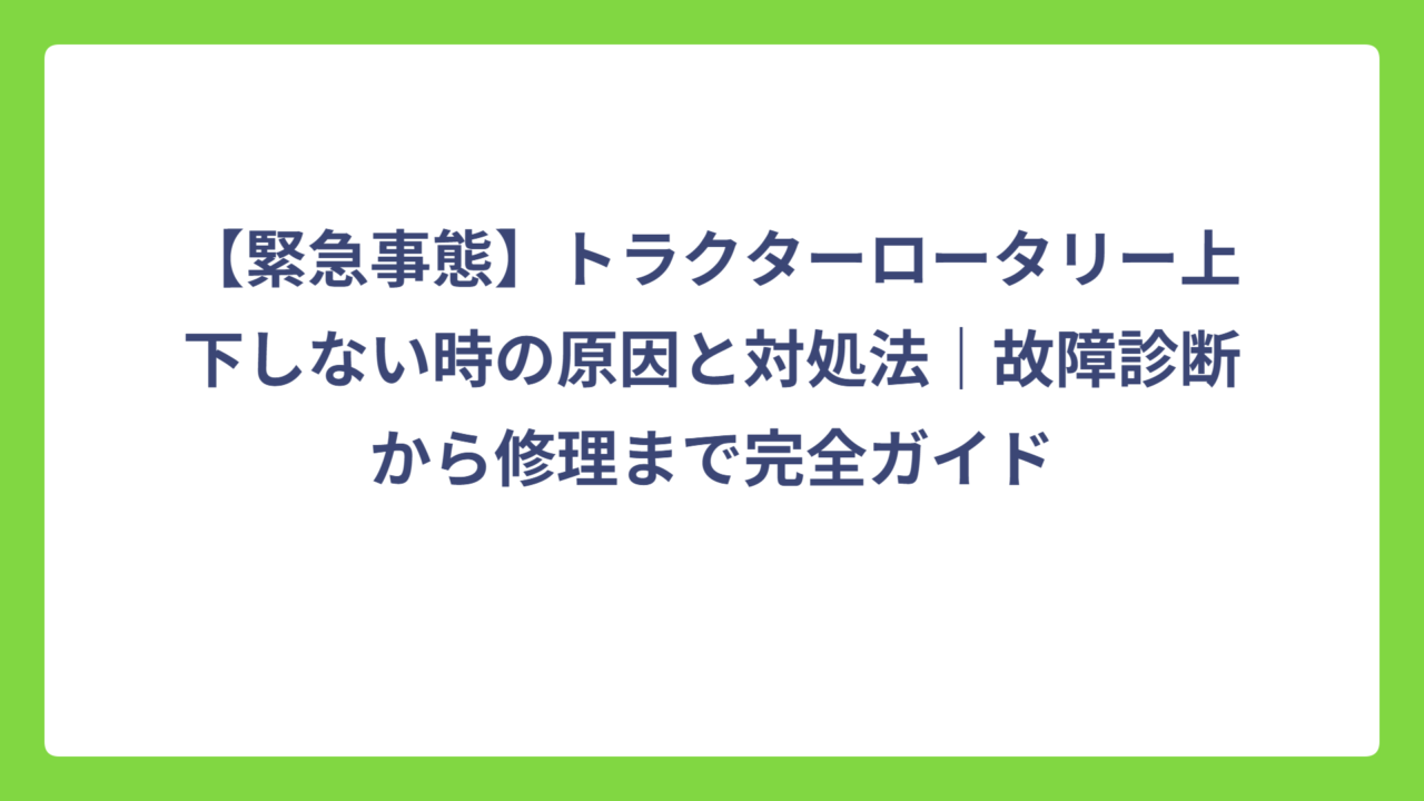 【緊急事態】トラクターロータリー上下しない時の原因と対処法｜故障診断から修理まで完全ガイド
