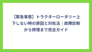 【緊急事態】トラクターロータリー上下しない時の原因と対処法｜故障診断から修理まで完全ガイド
