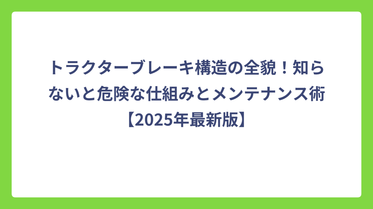 トラクターブレーキ構造の全貌！知らないと危険な仕組みとメンテナンス術【2025年最新版】
