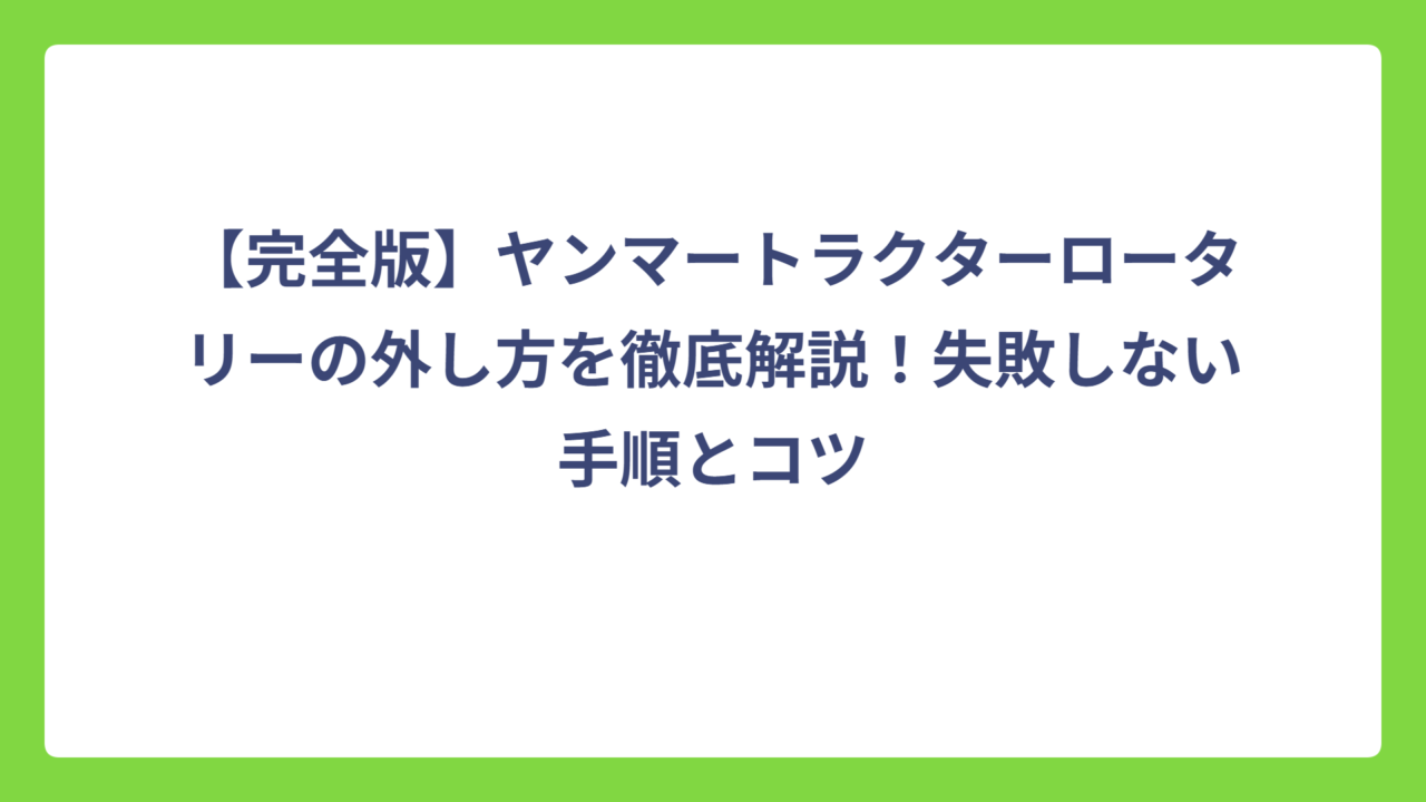 【完全版】ヤンマートラクターロータリーの外し方を徹底解説！失敗しない手順とコツ