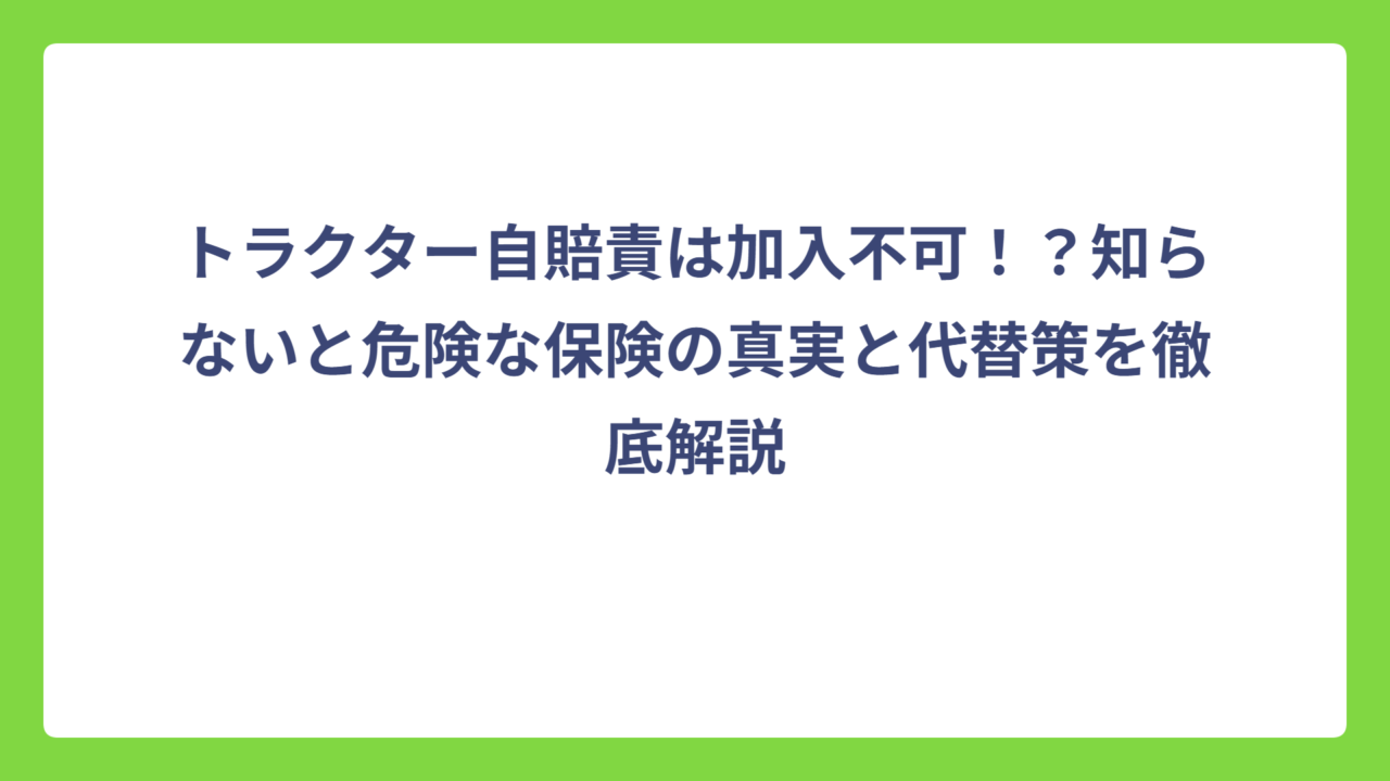 トラクター自賠責は加入不可！？知らないと危険な保険の真実と代替策を徹底解説