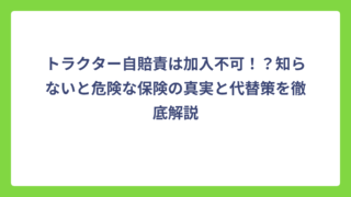 トラクター自賠責は加入不可！？知らないと危険な保険の真実と代替策を徹底解説