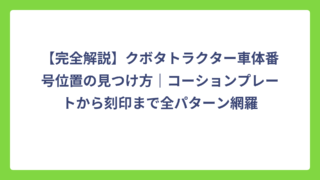 【完全解説】クボタトラクター車体番号位置の見つけ方｜コーションプレートから刻印まで全パターン網羅