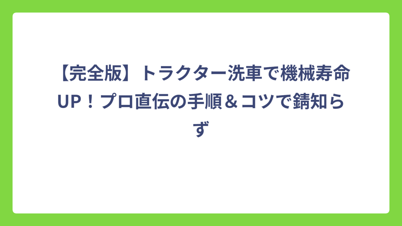 【完全版】トラクター洗車で機械寿命UP！プロ直伝の手順＆コツで錆知らず