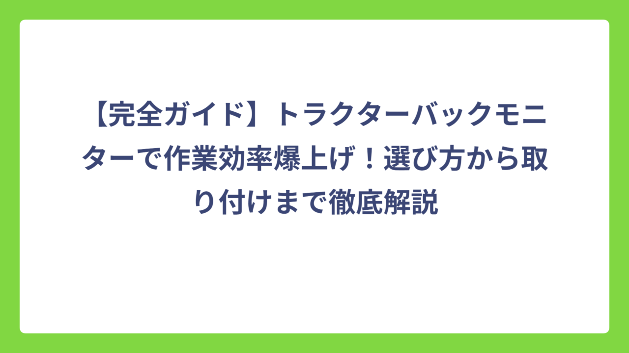 【完全ガイド】トラクターバックモニターで作業効率爆上げ！選び方から取り付けまで徹底解説