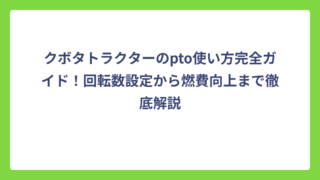 クボタトラクターのpto使い方完全ガイド！回転数設定から燃費向上まで徹底解説