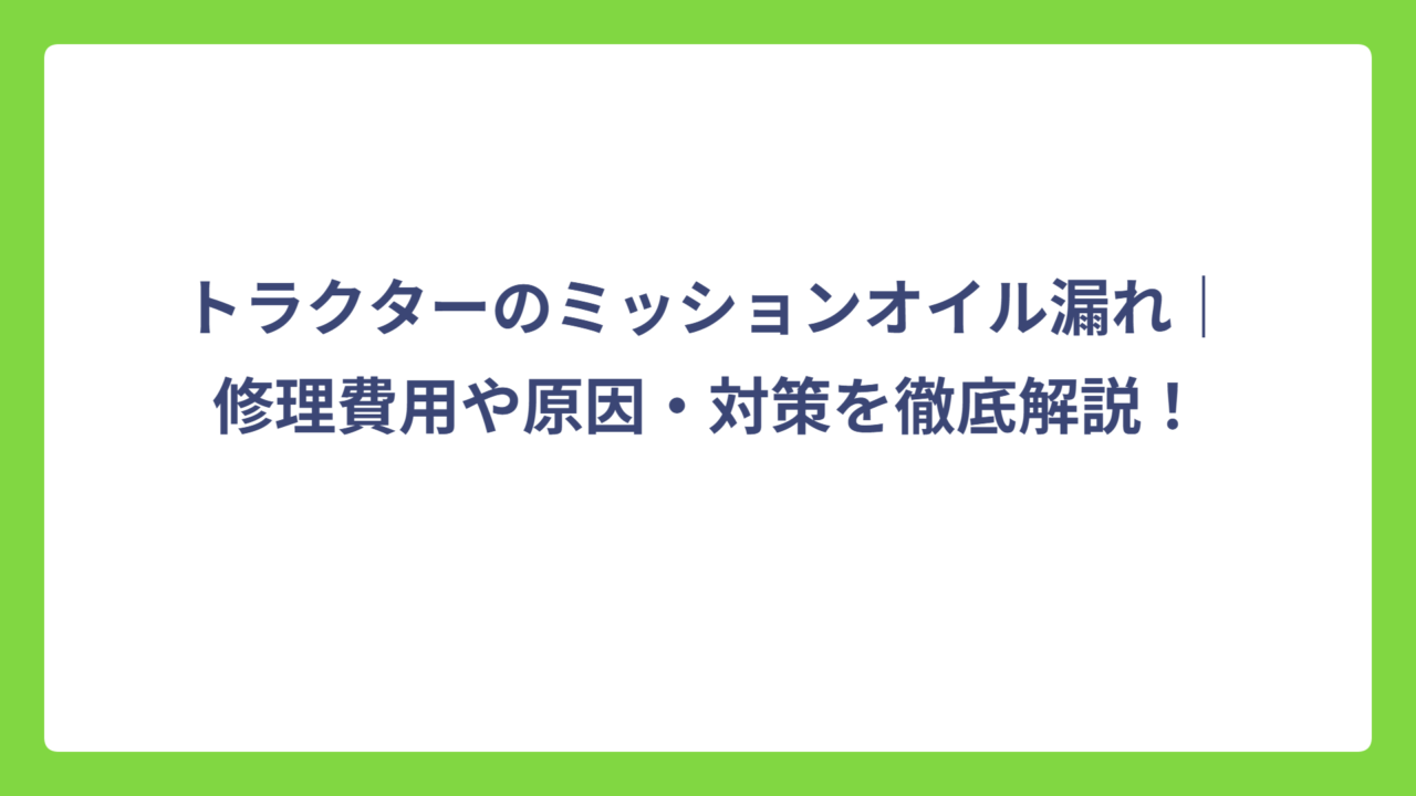 トラクターのミッションオイル漏れ｜修理費用や原因・対策を徹底解説！