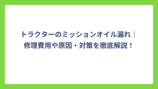トラクターのミッションオイル漏れ｜修理費用や原因・対策を徹底解説！