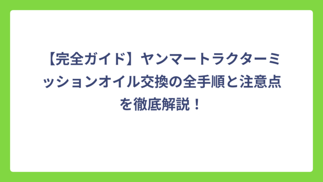 【完全ガイド】ヤンマートラクターミッションオイル交換の全手順と注意点を徹底解説！