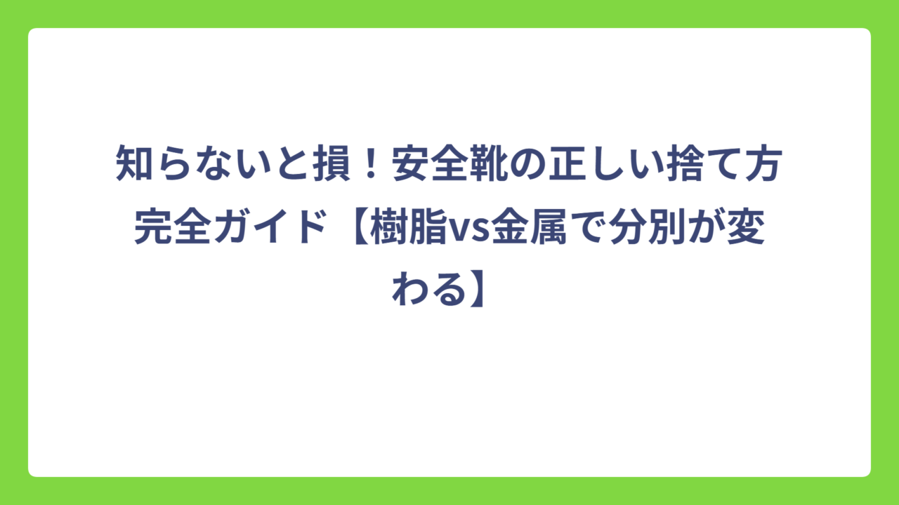 知らないと損！安全靴の正しい捨て方完全ガイド【樹脂vs金属で分別が変わる】