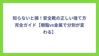 知らないと損！安全靴の正しい捨て方完全ガイド【樹脂vs金属で分別が変わる】