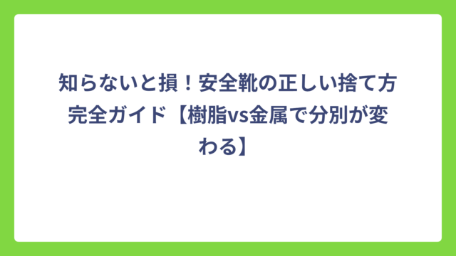知らないと損！安全靴の正しい捨て方完全ガイド【樹脂vs金属で分別が変わる】