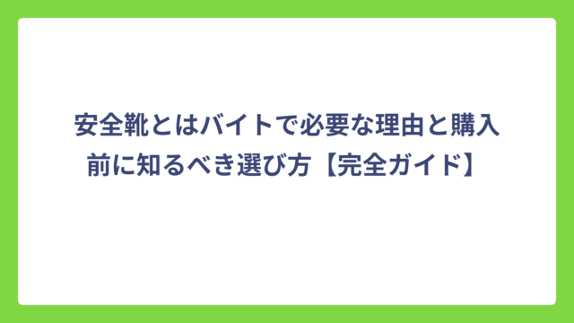 安全靴とはバイトで必要な理由と購入前に知るべき選び方【完全ガイド】