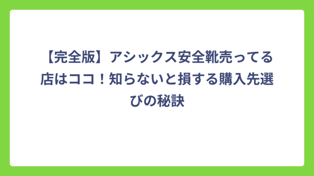 【完全版】アシックス安全靴売ってる店はココ！知らないと損する購入先選びの秘訣