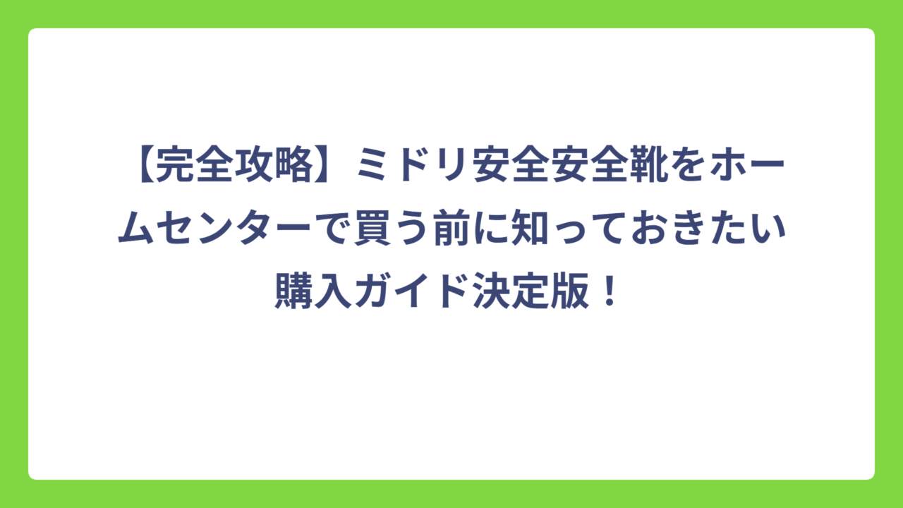 【完全攻略】ミドリ安全安全靴をホームセンターで買う前に知っておきたい購入ガイド決定版！