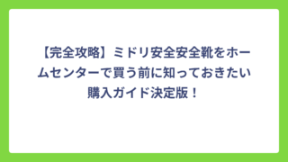 【完全攻略】ミドリ安全安全靴をホームセンターで買う前に知っておきたい購入ガイド決定版！