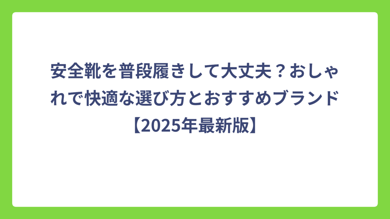 安全靴を普段履きして大丈夫？おしゃれで快適な選び方とおすすめブランド【2025年最新版】