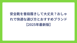 安全靴を普段履きして大丈夫？おしゃれで快適な選び方とおすすめブランド【2025年最新版】