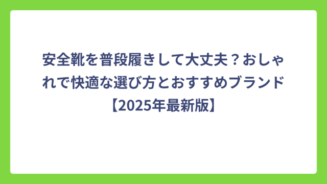 安全靴を普段履きして大丈夫？おしゃれで快適な選び方とおすすめブランド【2025年最新版】
