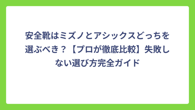 安全靴はミズノとアシックスどっちを選ぶべき？【プロが徹底比較】失敗しない選び方完全ガイド