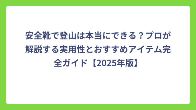 安全靴で登山は本当にできる？プロが解説する実用性とおすすめアイテム完全ガイド【2025年版】