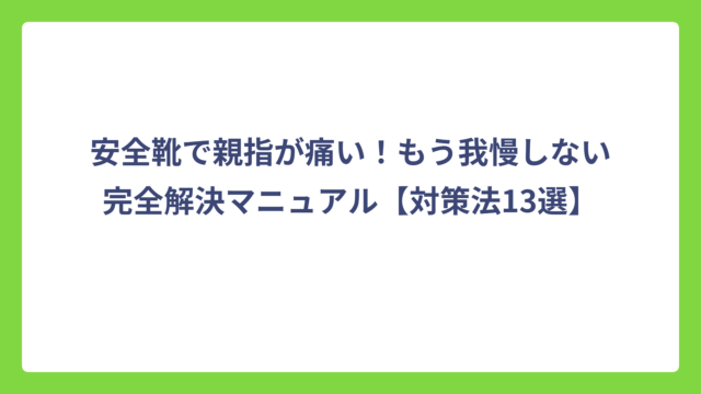 安全靴で親指が痛い！もう我慢しない完全解決マニュアル【対策法13選】