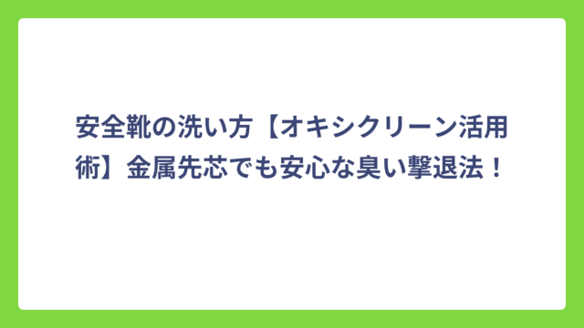 安全靴の洗い方【オキシクリーン活用術】金属先芯でも安心な臭い撃退法！